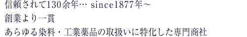 信頼されて130余年・・・since1877年～創業より一貫あらゆる染料・工業薬品の取扱いに特化した専門商社